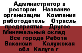 Администратор в ресторан › Название организации ­ Компания-работодатель › Отрасль предприятия ­ Другое › Минимальный оклад ­ 1 - Все города Работа » Вакансии   . Калужская обл.,Калуга г.